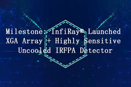マイルストーン：InfiRay®が発表したXGAアレイ+高感度非冷却IRFPA検出器